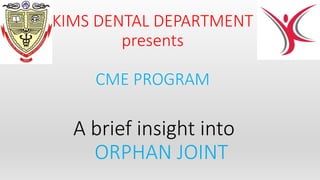 KIMS DENTAL DEPARTMENT
presents
CME PROGRAM
A brief insight into
ORPHAN JOINT
 