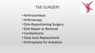 TMJ SURGERY
•Arthrocentesis
•Arthroscopy
•Disk-Repositioning Surgery
•Disk Repair or Removal
•Condylotomy
•Total Joint Replacement
•Arthroplasty for Ankylosis
 