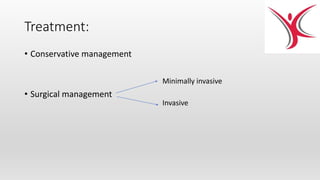 Treatment:
• Conservative management
• Surgical management
Minimally invasive
Invasive
 