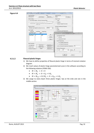 Exercise n.4: Plane structure with two floors

A.A. 2012/2013

Plastic Behavior

Figure 4.4

4.2.1.2

Flexural plastic hinges
1) We have to define properties of flexural plastic hinge in terms of moment-rotation
diagram.
2) We insert values of plastic hinge parameterized curve in the software according to
the following relations (FEMA 356):
• ‫ܯ = ܯ‬௬ 	 → 	ߠ = 0
•

‫ܯ = ܯ‬௨ 	 → 	ߠ = ߠ௨ = 4	ߠ௬

• ‫ܯ = ܯ‬௥௘௦ = 0.2	‫ܯ‬௬ → 	ߠ = ߠ௙௜௡ = 6	ߠ௬
3) We assign to every beam three plastic hinges: two at the ends and one in the
middle section.

Rome, AUGUST 2013

Pag. 32

 