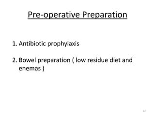 Pre-operative Preparation
1. Antibiotic prophylaxis
2. Bowel preparation ( low residue diet and
enemas )
22
 