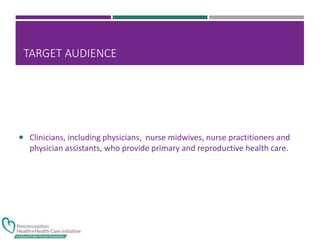 TARGET AUDIENCE
 Clinicians, including physicians, nurse midwives, nurse practitioners and
physician assistants, who provide primary and reproductive health care.
 