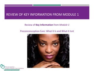 Review of Key Information from Module 1
Preconconception Care: What It Is and What It Isnt
REVIEW OF KEY INFORMATION FROM MODULE 1
 