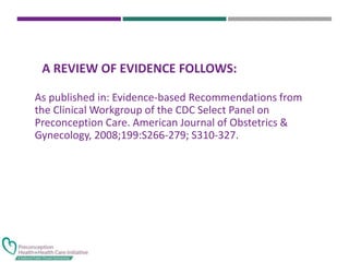 A REVIEW OF EVIDENCE FOLLOWS:
As published in: Evidence-based Recommendations from
the Clinical Workgroup of the CDC Select Panel on
Preconception Care. American Journal of Obstetrics &
Gynecology, 2008;199:S266-279; S310-327.
 