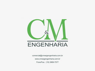 comercial@cmsegengenharia.com.br
www.cmsegengenharia.com.br
Fone/Fax.: (19) 3869-7577
 