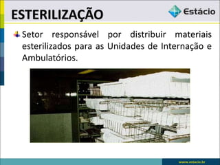 Setor responsável por distribuir materiais
esterilizados para as Unidades de Internação e
Ambulatórios.
ESTERILIZAÇÃO
 