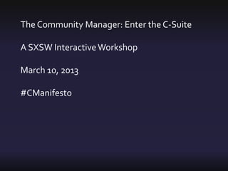 The Community Manager: Enter the C-Suite

A SXSW Interactive Workshop

March 10, 2013

#CManifesto
 