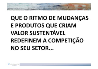 QUE O RITMO DE MUDANÇAS
E PRODUTOS QUE CRIAM
VALOR SUSTENTÁVEL
REDEFINEM A COMPETIÇÃO
NO SEU SETOR...
 