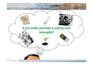 E pra onde orientar o esforço em
           inovação?
 