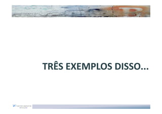 TRÊS EXEMPLOS DISSO...
 