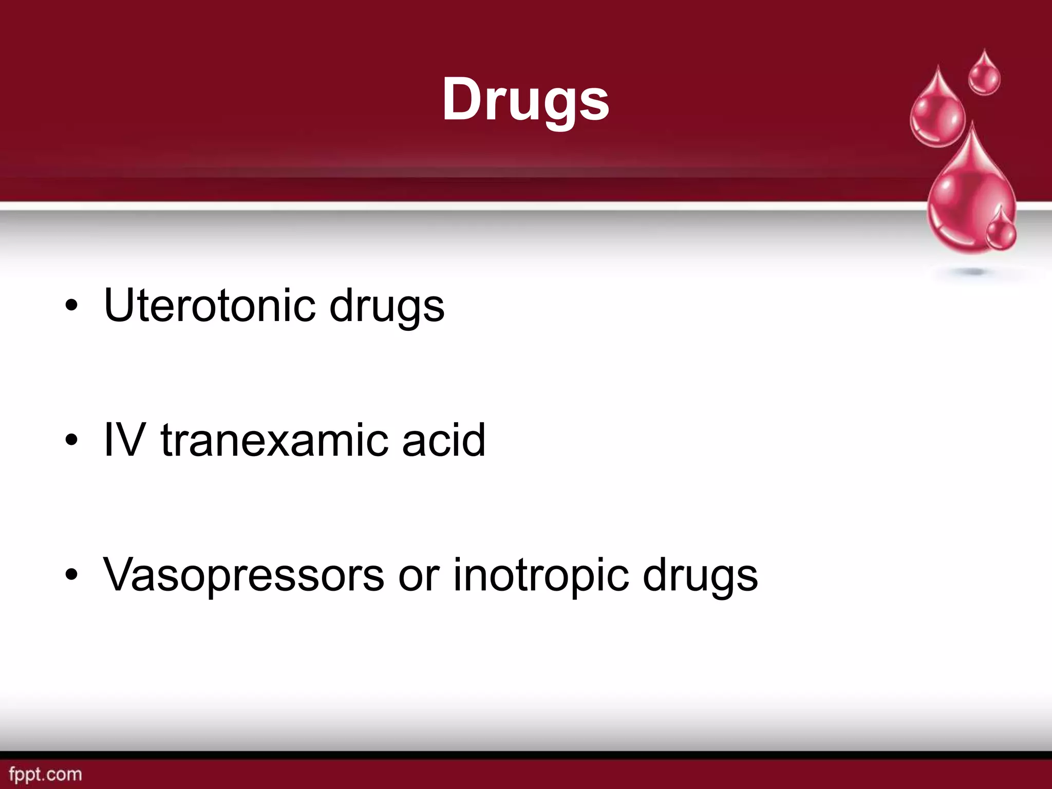 Drugs
• Uterotonic drugs
• IV tranexamic acid
• Vasopressors or inotropic drugs
 