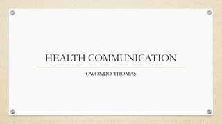 HEALTH COMMUNICATION
OWONDO THOMAS
 