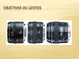 OBJETIVAS OU LENTES
 