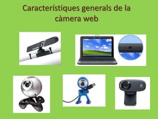 Característiques generals de la
         càmera web
 