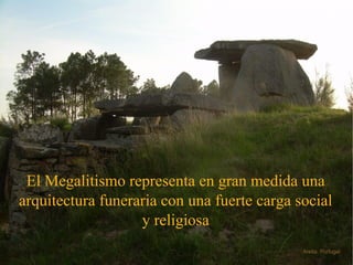 El Megalitismo representa en gran medida una arquitectura funeraria con una fuerte carga social y religiosa Areita. Portugal 