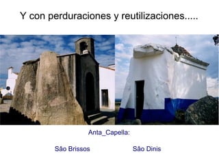 Y con perduraciones y reutilizaciones..... Anta_Capella: Sâo Brissos Sâo Dinis 
