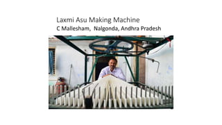 Laxmi Asu Making Machine
C Mallesham, Nalgonda, Andhra Pradesh
 