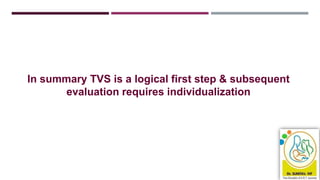 In summary TVS is a logical first step & subsequent
evaluation requires individualization
 