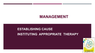 ESTABLISHING CAUSE
INSTITUTING APPROPRIATE THERAPY
MANAGEMENT
 