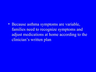 Because asthma symptoms are variable, families need to recognize symptoms and adjust medications at home according to the clinician’s written plan 