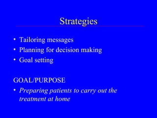 Strategies Tailoring messages Planning for decision making Goal setting GOAL/PURPOSE Preparing patients to carry out the treatment at home 