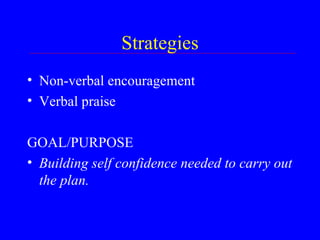 Strategies Non-verbal encouragement Verbal praise GOAL/PURPOSE Building self confidence needed to carry out the plan. 