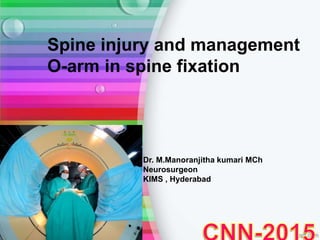 Dr. M.Manoranjitha kumari MCh
Neurosurgeon
KIMS , Hyderabad
Spine injury and management
O-arm in spine fixation
 