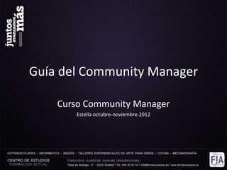 Guía del Community Manager

    Curso Community Manager
       Estella octubre-noviembre 2012
 