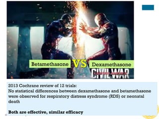 dr. Aldika Akbar SpOG
Betamethasone Dexamethasone
2013 Cochrane review of 12 trials:
No statistical differences between dexamethasone and betamethasone
were observed for respiratory distress syndrome (RDS) or neonatal
death
Both are effective, similar efficacy
 