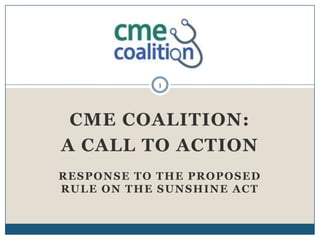 1




 CME COALITION:
A CALL TO ACTION
RESPONSE TO THE PROPOSED
RULE ON THE SUNSHINE ACT
 