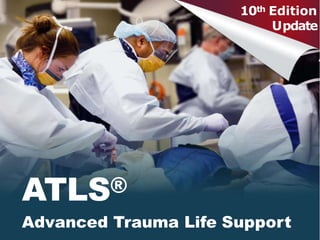 ATLS®
Advanced Trauma Life Support
10th Edition
Update
 