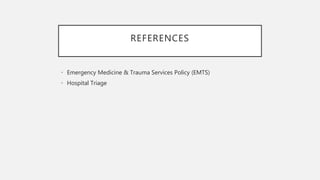 REFERENCES
• Emergency Medicine & Trauma Services Policy (EMTS)
• Hospital Triage
 