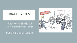 TRIAGE SYSTEM
Nurul Husna Binti Ismail
Siti Nurjannah Binti Fadzid
SUPERVISOR : Dr Zakaria
 