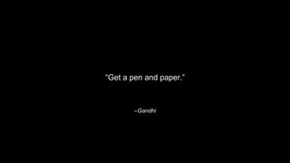 –Gandhi
“Get a pen and paper.”
 