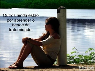 Outros ainda estão por aprender o  beabá  da fraternidade. 