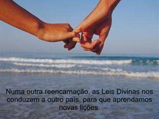 Numa outra reencarnação, as Leis Divinas nos conduzem a outro país, para que aprendamos novas lições. 