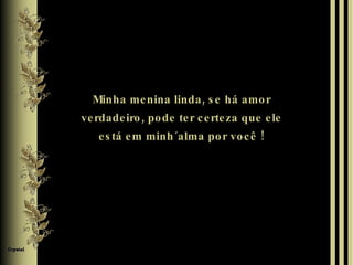 Minha menina linda, se há amor verdadeiro, pode ter certeza que ele está em minh´alma por você ! 