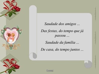 Saudade dos amigos ... Das festas, do tempo que já passou ... Saudade da família ... De casa, do tempo juntos ... 