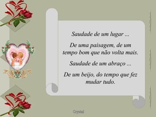 Saudade de um lugar ... De uma paisagem, de um tempo bom que não volta mais. Saudade de um abraço ... De um beijo, do tempo que fez mudar tudo. 
