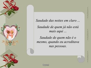 Saudade das noites em claro ... Saudade de quem já não está mais aqui ... Saudade de quem não é o mesmo, quando eu acreditava nas pessoas. 