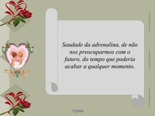Saudade da adrenalina, de não nos preocuparmos com o futuro, do tempo que poderia acabar a qualquer momento. 