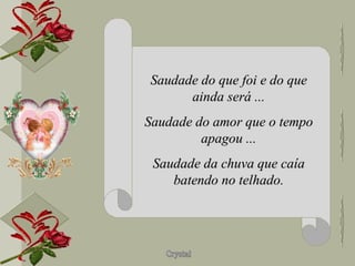 Saudade do que foi e do que ainda será ... Saudade do amor que o tempo apagou ... Saudade da chuva que caía batendo no telhado. 