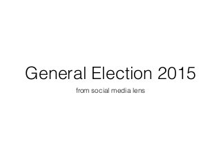 General Election 2015
from social media lens
 