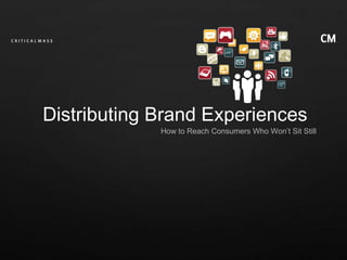 How to Reach Consumers Who Won’t Sit Still Distributing Brand Experiences 