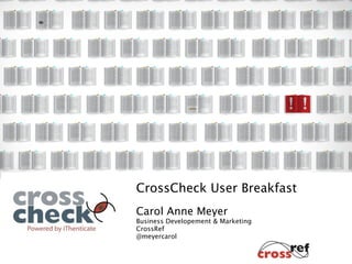 CrossCheck User Breakfast
Carol Anne Meyer
Business Developement & Marketing
CrossRef
@meyercarol
 