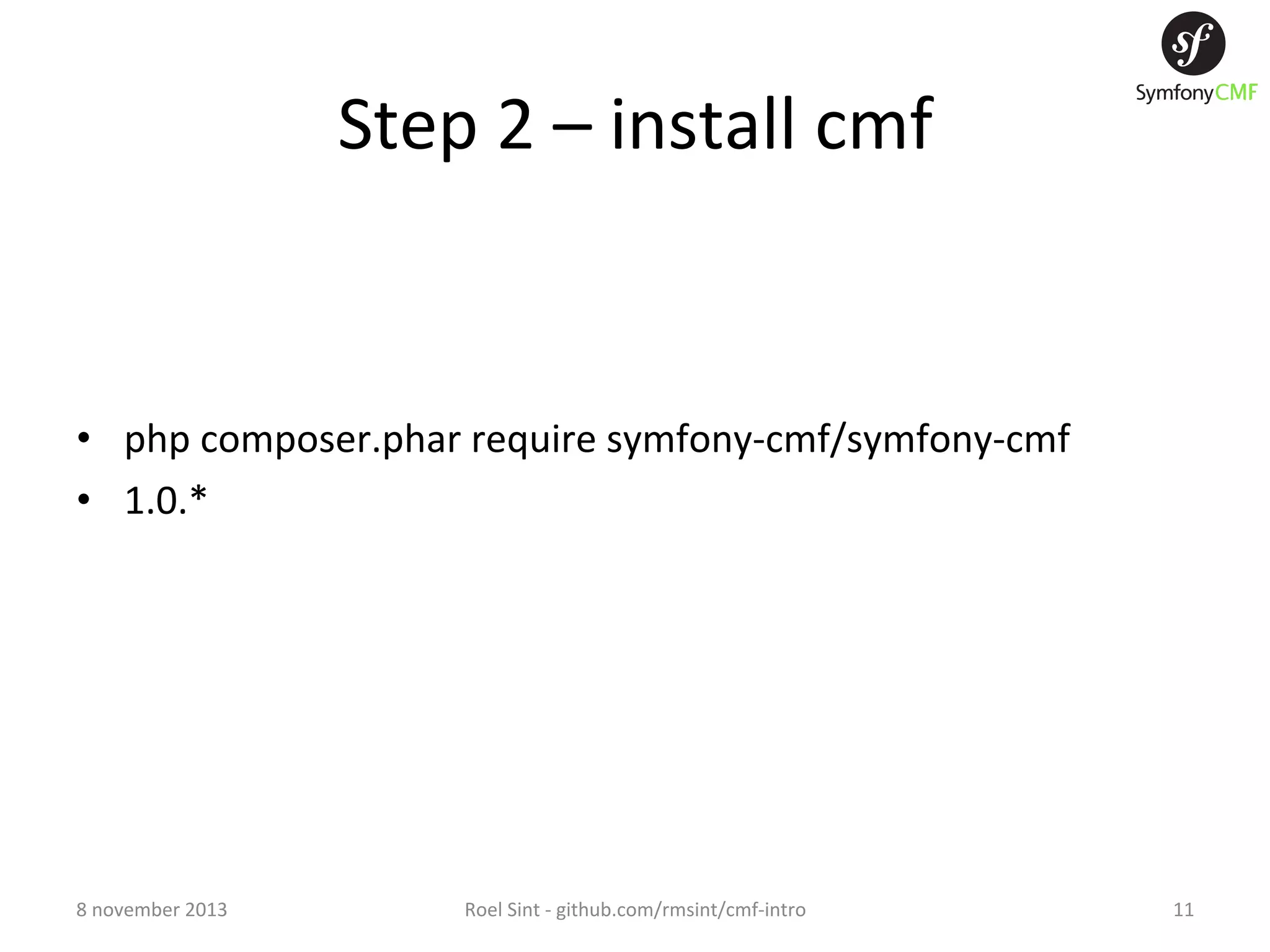 Step  2  –  install  cmf   •  php  composer.phar  require  symfony-­‐cmf/symfony-­‐cmf   •  1.0.*   8  november  2013   Roel  Sint  -­‐  github.com/rmsint/cmf-­‐intro   11   