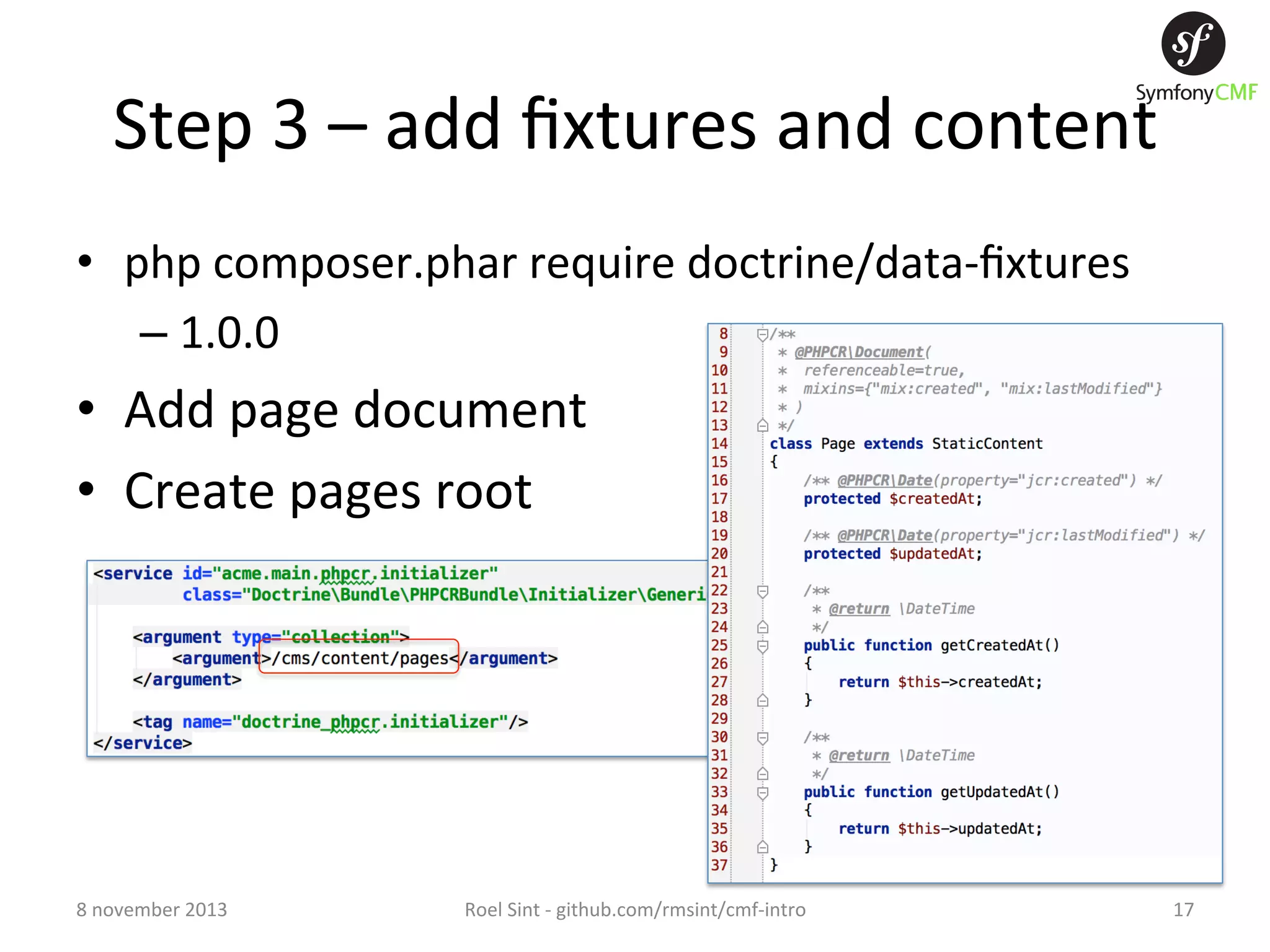 Step  3  –  add  ﬁxtures  and  content   •  php  composer.phar  require  doctrine/data-­‐ﬁxtures   –  1.0.0   •  Add  page  document   •  Create  pages  root   8  november  2013   Roel  Sint  -­‐  github.com/rmsint/cmf-­‐intro   17   