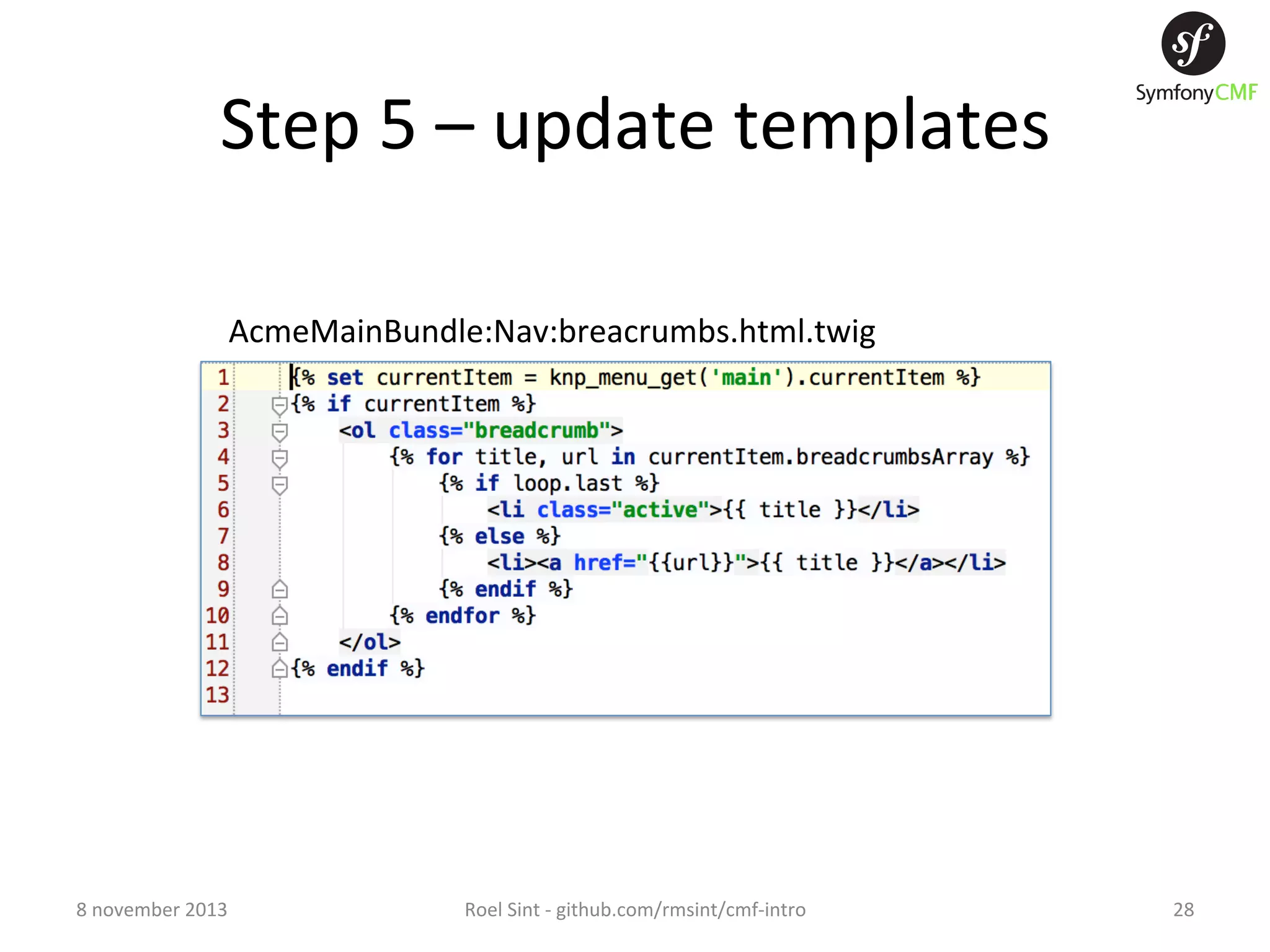 Step  5  –  update  templates   AcmeMainBundle:Nav:breacrumbs.html.twig   8  november  2013   Roel  Sint  -­‐  github.com/rmsint/cmf-­‐intro   28   