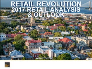 Alan Freeman
RETAIL REVOLUTION
2017 RETAIL ANALYSIS
& OUTLOOK
 