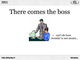 There comes the boss


              < can't do boss
             Joomla! is not meant...
 